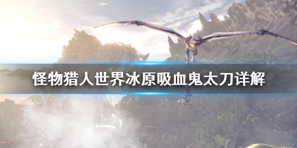 怪物猎人世界冰原吸血鬼太刀怎么用 怪物猎人世界冰原太刀技巧