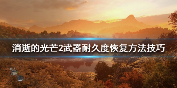 消逝的光芒2武器耐久度恢复方法技巧 消失的光芒武器耐久度已使完还能在使用吗