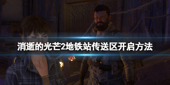 消逝的光芒2地铁站怎么解锁安全区 消逝的光芒安全区怎么进去