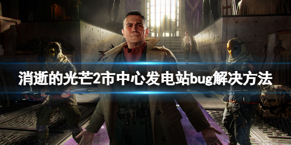 消逝的光芒2市中心发电站卡住怎么办 消逝的光芒供电站怎么上去