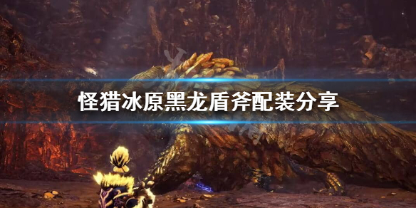 怪猎冰原黑龙版本盾斧怎么配装 怪物猎人冰原黑龙盾斧配装