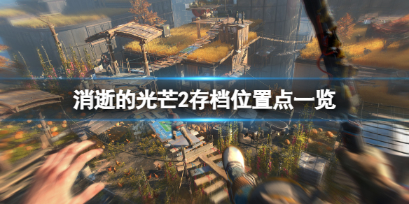 消逝的光芒2存档位置点一览 消逝的光芒游戏存档位置