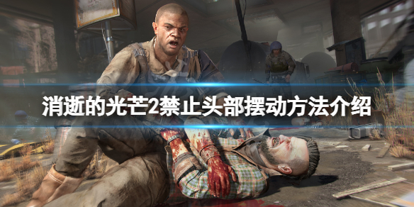 消逝的光芒2怎么禁止头部摆动 消逝的光芒2个灯怎么上去