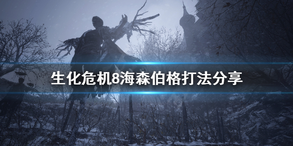 生化危机8变异海森伯格打不死怎么办 生化危机8海森伯格变异体