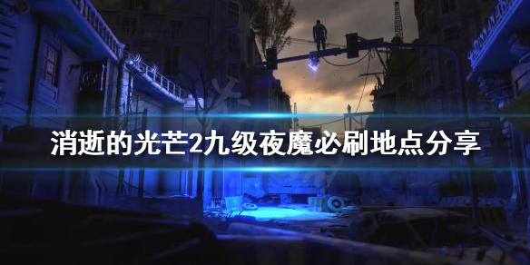 消逝的光芒2哪里能刷九级夜魔(消逝的光芒在哪里刷夜魔)