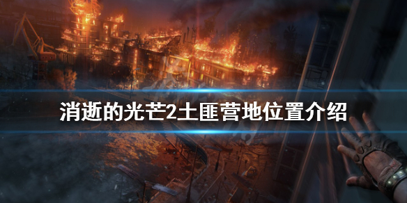 消逝的光芒2土匪营地在哪 消逝的光芒2基地后面的入口