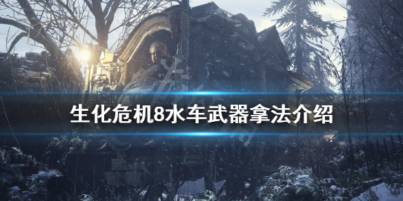 生化危机8水车武器怎么拿（生化危机8水库废车在哪）