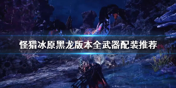 冰原黑龙版本怎么配装 冰原黑龙版本怎么配装