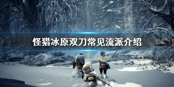 怪物猎人世界冰原双刀有哪些流派（怪物猎人世界冰原双刀有哪些流派好用）