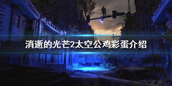 消逝的光芒2太空公鸡彩蛋是什么（消逝的光芒彩蛋23个彩蛋的位置）