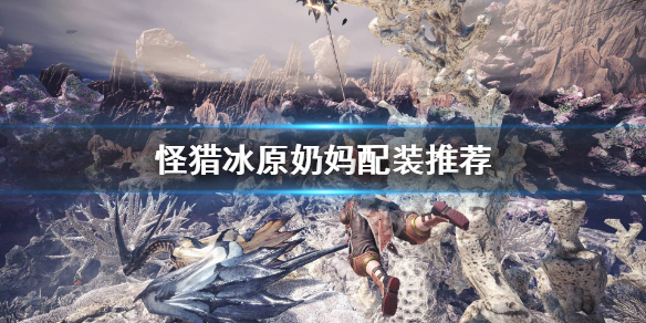 怪物猎人世界冰原奶妈怎么配装（怪物猎人世界冰原奶妈配装）
