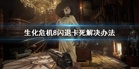 生化危机8闪退卡死怎么办 生化危机8打开后闪退