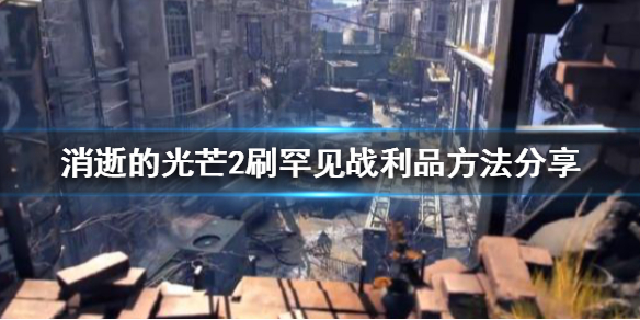 消逝的光芒2罕见战利品怎么刷 消逝的光芒2罕见战利品怎么刷