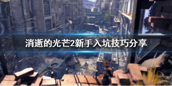 消逝的光芒2新手玩家该怎么玩（消逝的光芒2新手攻略）