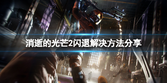 消逝的光芒2游戏无法启动怎么办 消逝的光芒2游戏无法启动怎么办啊