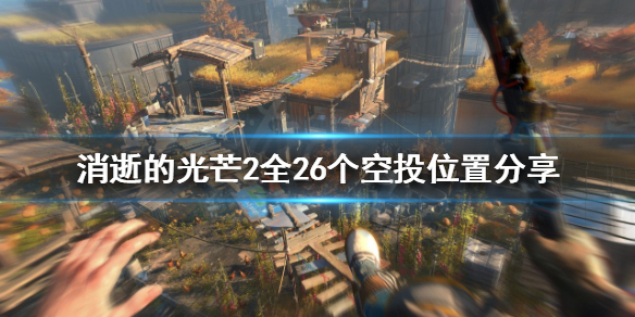 消逝的光芒2空投在哪些位置 消逝的光芒任务空投第二个在哪里