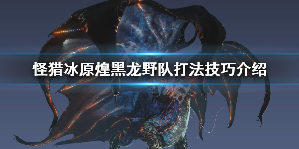 怪物猎人世界冰原煌黑龙野队怎么打（怪物猎人冰原 煌黑龙怎么打）