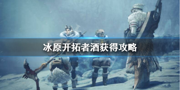 怪物猎人世界冰原开拓者酒怎么获得（怪物猎人世界冰原启程酒）