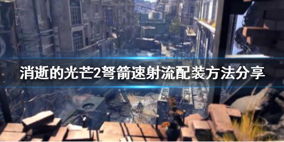 消逝的光芒2弩箭如何配装 消逝的光芒2弩箭如何配装武器