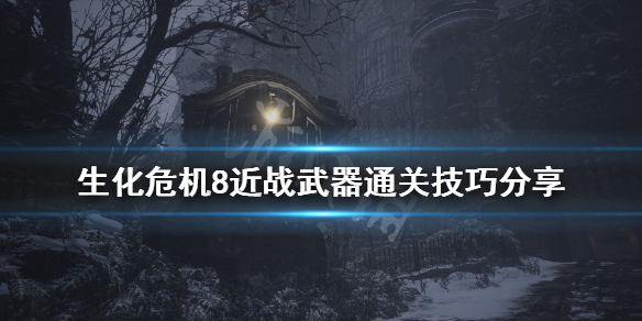生化危机8近战武器通关技巧分享（生化危机8全武器解锁）