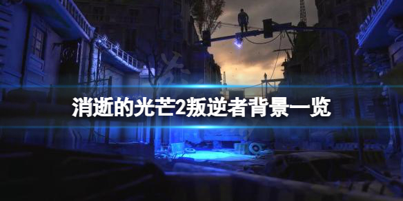 消逝的光芒2叛逆者是什么来历 消逝的光芒2背景故事