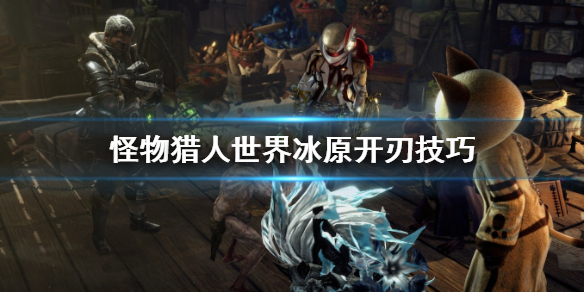 怪物猎人世界冰原太刀怎么开刃 怪物猎人世界冰原太刀开刃速度mod