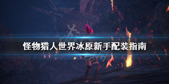 怪物猎人世界冰原新手配装怎么配 怪物猎人冰原 初期配装