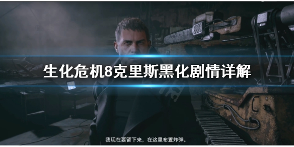 生化危机8克里斯黑化原因是什么 生化危机7克里斯为什么变样了