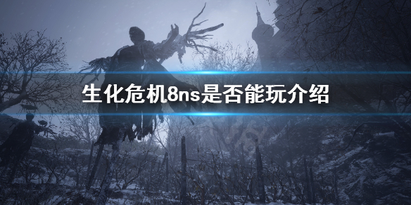 生化危机8ns能玩吗（生化危机8为什么不能玩）