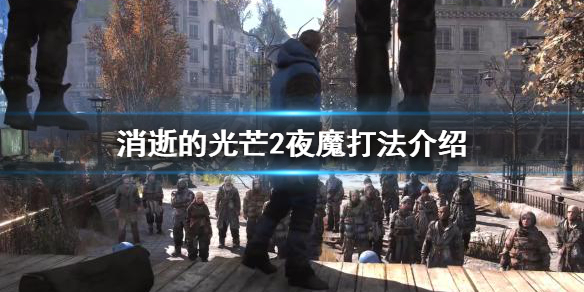 消逝的光芒2夜魔怎么打 消逝的光芒夜魔怎么操作