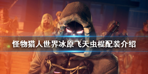 怪物猎人世界冰原飞天虫棍怎么配 怪物猎人世界飞天虫棍推荐