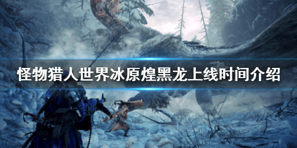 怪物猎人世界冰原煌黑龙什么时候出 怪猎世界冰原煌黑龙怎么打