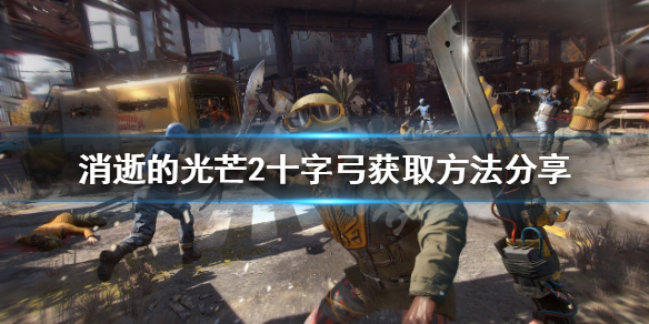 消逝的光芒2十字弓如何获得 消逝的光芒2十字弓如何获得武器