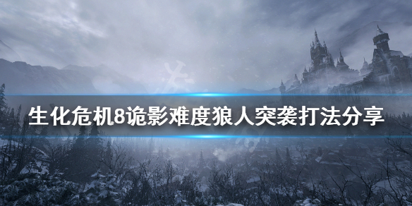 生化危机8诡影难度狼人突袭怎么打 生化危机8诡影难度狼人突袭怎么打开