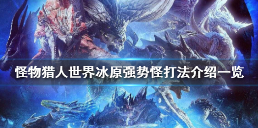 怪物猎人世界冰原轰龙怎么打 怪物猎人世界冰原惶怒恐暴龙怎么打