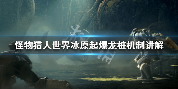 怪物猎人世界冰原起爆龙桩机制讲解 怪物猎人世界冰原爆锤龙