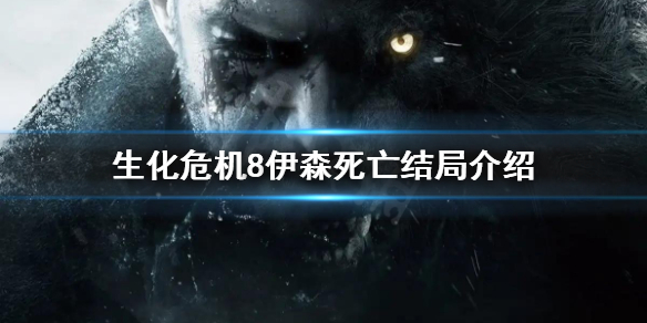 生化危机8结局伊森死亡了么 生化危机8结局伊森为什么会死