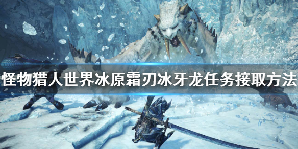 怪物猎人世界冰原霜刃冰牙龙任务怎么接 霜刃冰牙龙任务接取