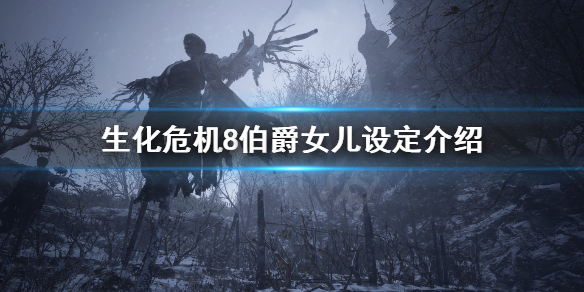 生化危机8伯爵女儿是谁 生化危机8里的公爵是谁