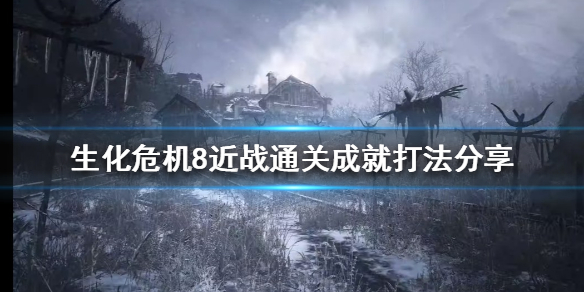 生化危机8近战武器如何通关 生化危机8怎么近战