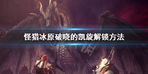 怪猎冰原破晓的凯旋怎么解锁(怪猎冰原破晓的凯旋怎么解锁不了)