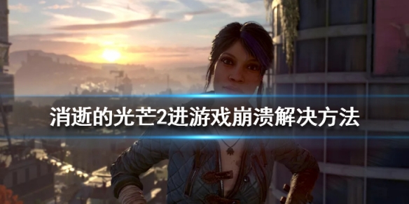消逝的光芒2启动崩溃怎么办(消逝的光芒2闪退)