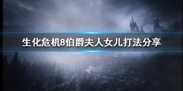 生化危机8伯爵夫人女儿怎么打 生化危机8女伯爵女儿