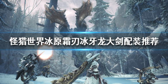 怪猎冰原霜刃冰牙龙大剑怎么搭配（怪猎霜刃冰牙龙装备）