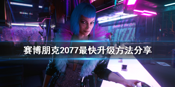 赛博朋克2077怎么快速升级 赛博朋克2077怎么快速升级专长