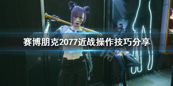 赛博朋克2077近战怎么操作（赛博朋克2077 近战操作）