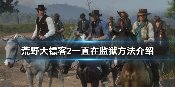 荒野大镖客2怎么一直在监狱 荒野大镖客2怎么一直在监狱里面