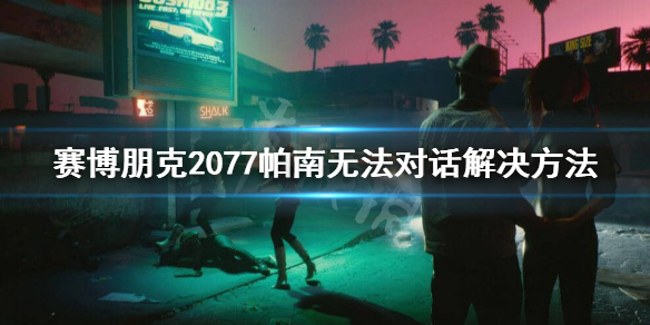 赛博朋克2077帕南无法对话怎么办（赛博朋克2077和帕南交谈卡住了）