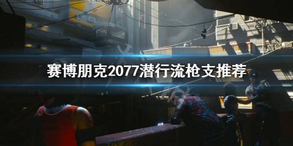 赛博朋克2077潜行流用什么枪 赛博朋克2077 潜行流