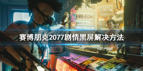 赛博朋克2077剧情黑屏怎么办 赛博朋克2077剧情一直黑屏